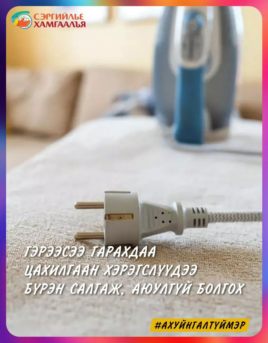Гэрээсээ гарахдаа цахилгаан хэрэгслүүдээ бүрэн салгаж аюулгүй болгоорой